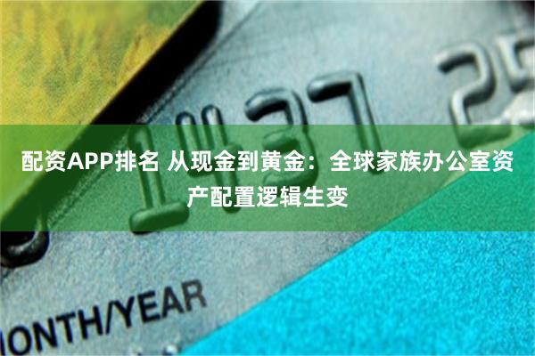 配资APP排名 从现金到黄金：全球家族办公室资产配置逻辑生变