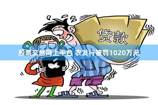 股票交易网上平台 农发行被罚1020万元