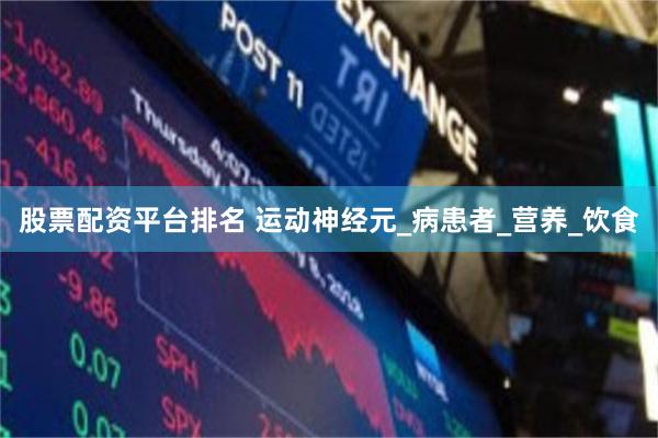 股票配资平台排名 运动神经元_病患者_营养_饮食