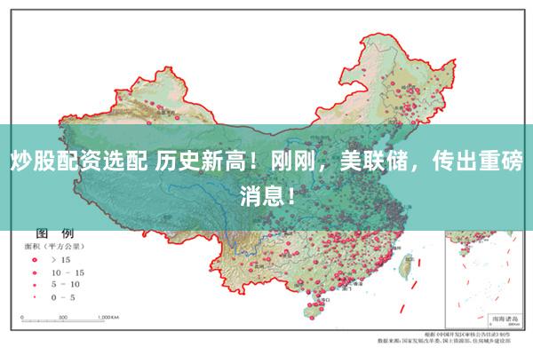 炒股配资选配 历史新高！刚刚，美联储，传出重磅消息！