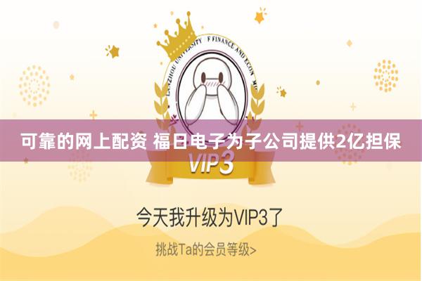 可靠的网上配资 福日电子为子公司提供2亿担保