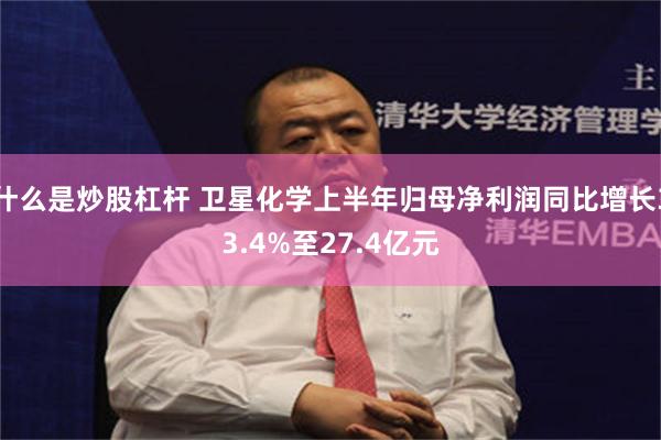 什么是炒股杠杆 卫星化学上半年归母净利润同比增长33.4%至27.4亿元