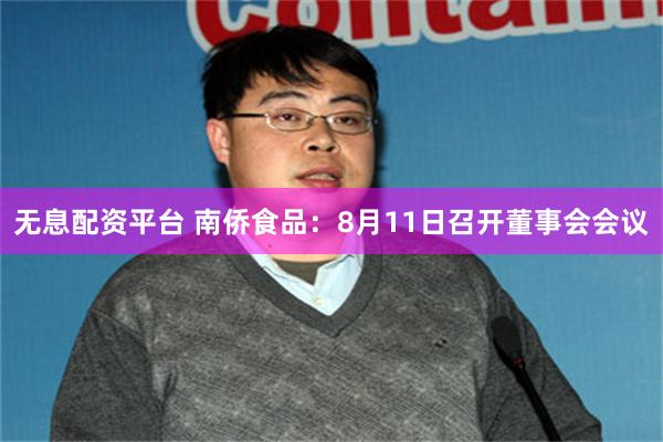无息配资平台 南侨食品：8月11日召开董事会会议