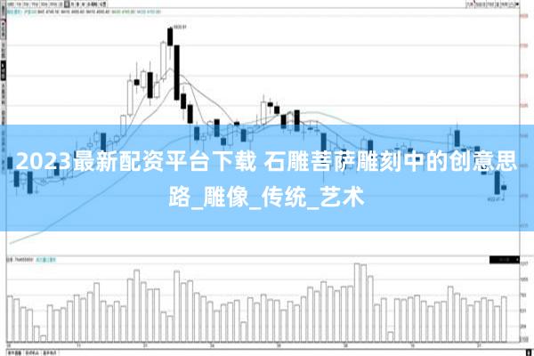 2023最新配资平台下载 石雕菩萨雕刻中的创意思路_雕像_传统_艺术