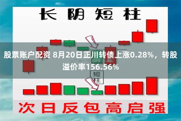 股票账户配资 8月20日正川转债上涨0.28%，转股溢价率156.56%
