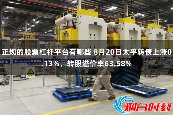 正规的股票杠杆平台有哪些 8月20日太平转债上涨0.13%，转股溢价率63.58%