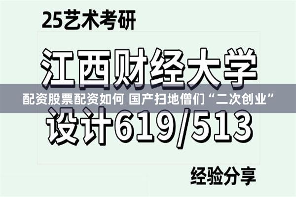 配资股票配资如何 国产扫地僧们“二次创业”