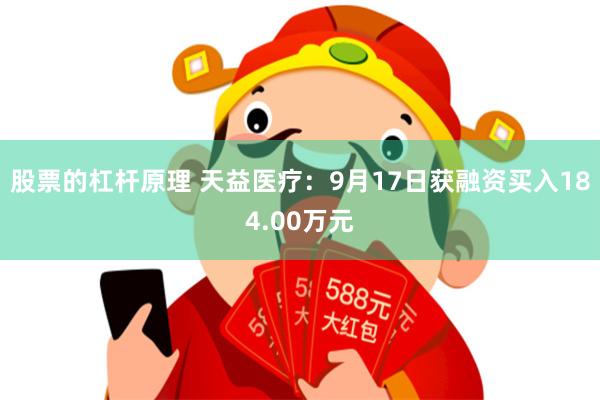 股票的杠杆原理 天益医疗：9月17日获融资买入184.00万元