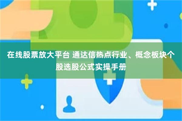 在线股票放大平台 通达信热点行业、概念板块个股选股公式实操手册