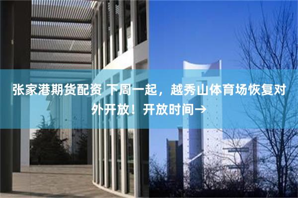 张家港期货配资 下周一起,越秀山体育场恢复对外开放!开放时间→