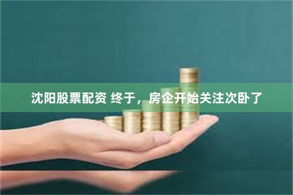 沈阳股票配资 终于，房企开始关注次卧了