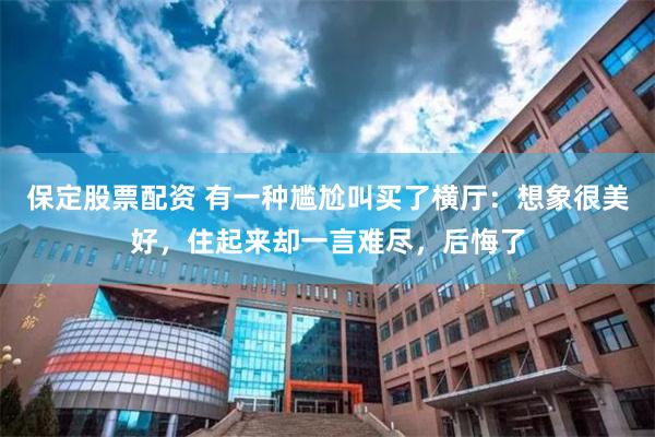 保定股票配资 有一种尴尬叫买了横厅：想象很美好，住起来却一言难尽，后悔了