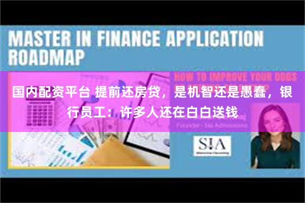 国内配资平台 提前还房贷，是机智还是愚蠢，银行员工：许多人还在白白送钱