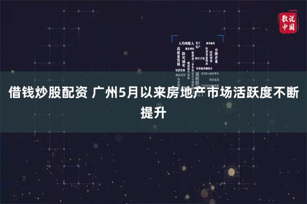 借钱炒股配资 广州5月以来房地产市场活跃度不断提升