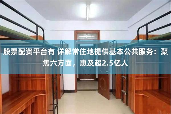 股票配资平台有 详解常住地提供基本公共服务：聚焦六方面，惠及超2.5亿人
