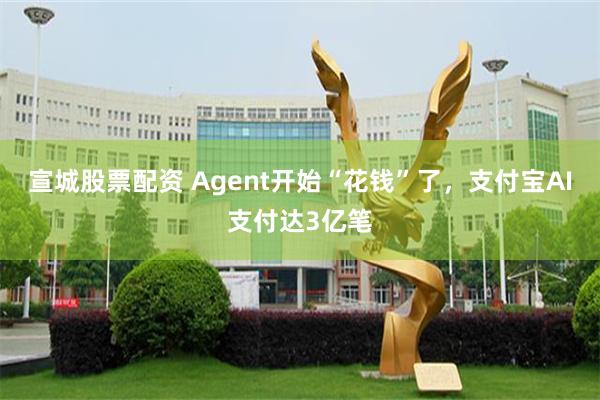 宣城股票配资 Agent开始“花钱”了，支付宝AI支付达3亿笔