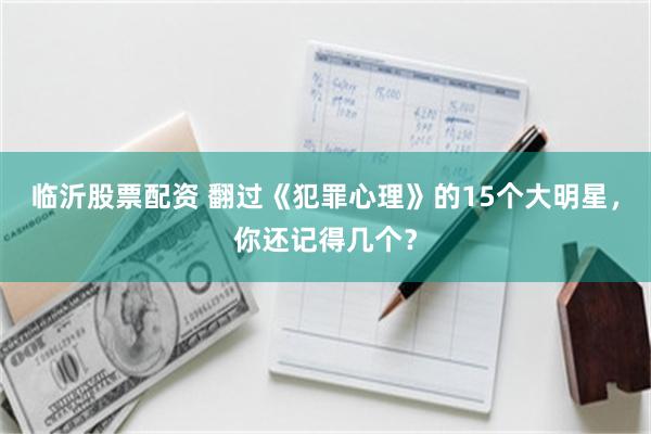 临沂股票配资 翻过《犯罪心理》的15个大明星，你还记得几个？