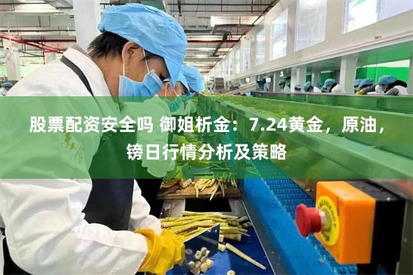 股票配资安全吗 御姐析金：7.24黄金，原油，镑日行情分析及策略