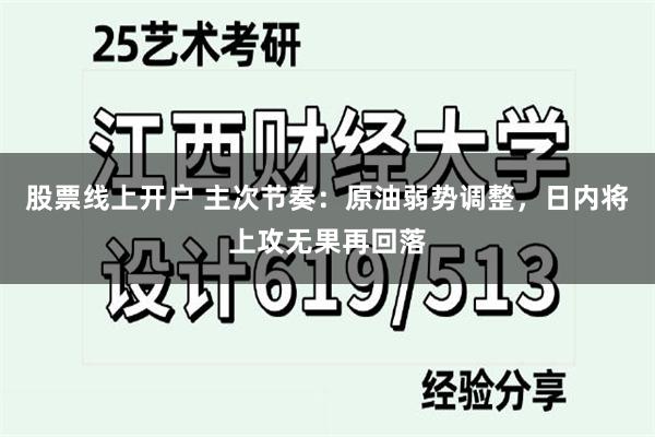 股票线上开户 主次节奏：原油弱势调整，日内将上攻无果再回落
