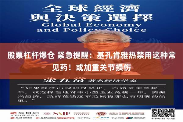 股票杠杆爆仓 紧急提醒：基孔肯雅热禁用这种常见药！或加重关节损伤