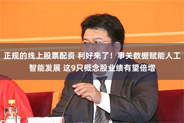 正规的线上股票配资 利好来了！事关数据赋能人工智能发展 这9只概念股业绩有望倍增