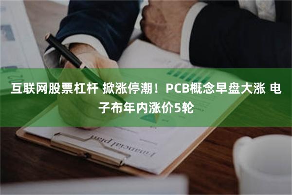 互联网股票杠杆 掀涨停潮！PCB概念早盘大涨 电子布年内涨价5轮