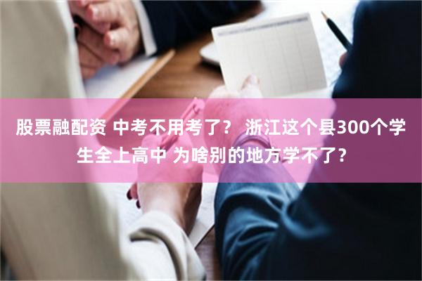 股票融配资 中考不用考了？ 浙江这个县300个学生全上高中 为啥别的地方学不了？