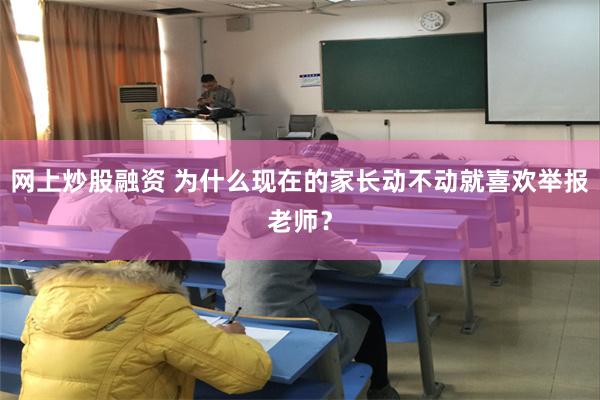 网上炒股融资 为什么现在的家长动不动就喜欢举报老师?