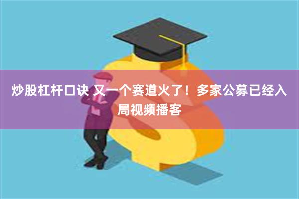 炒股杠杆口诀 又一个赛道火了！多家公募已经入局视频播客
