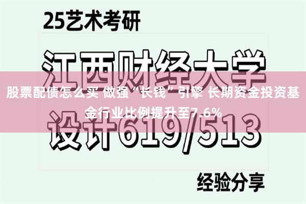 股票配债怎么买 做强“长钱”引擎 长期资金投资基金行业比例提升至7.6%