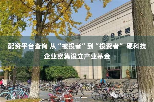 配资平台查询 从“被投者”到“投资者” 硬科技企业密集设立产业基金