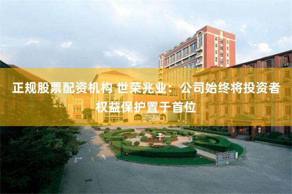 正规股票配资机构 世荣兆业：公司始终将投资者权益保护置于首位