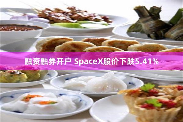 融资融券开户 SpaceX股价下跌5.41%