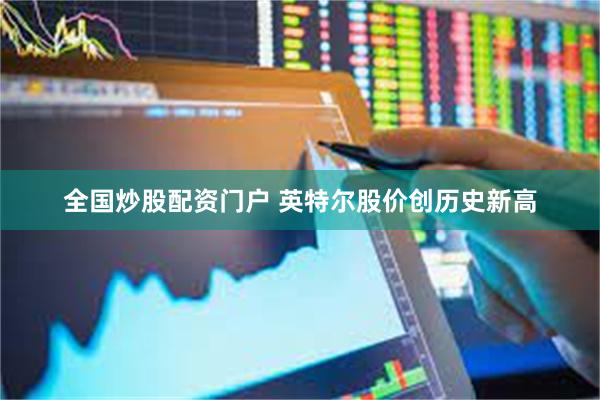 全国炒股配资门户 英特尔股价创历史新高