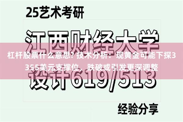 杠杆股票什么意思? 技术分析:现黄金可能下探3355美元支撑位,跌破或引发更深调整