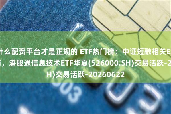 什么配资平台才是正规的 ETF热门榜：中证短融相关ETF成交居前，港股通信息技术ETF华夏(526000.SH)交易活跃-20260622