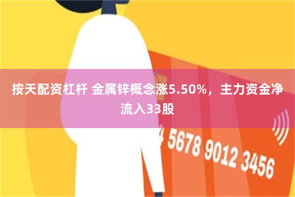 按天配资杠杆 金属锌概念涨5.50%，主力资金净流入33股