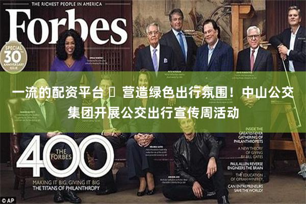 一流的配资平台 ​营造绿色出行氛围！中山公交集团开展公交出行宣传周活动