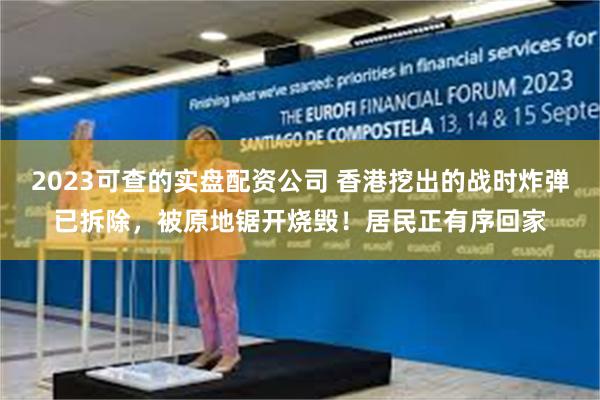 2023可查的实盘配资公司 香港挖出的战时炸弹已拆除,被原地锯开烧毁!居民正有序回家