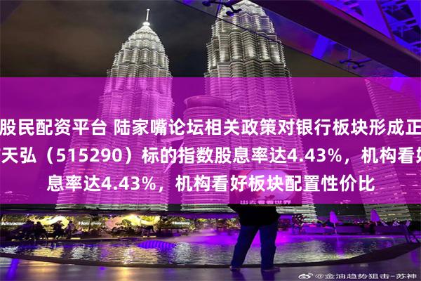 股民配资平台 陆家嘴论坛相关政策对银行板块形成正向催化！银行ETF天弘（515290）标的指数股息率达4.43%，机构看好板块配置性价比