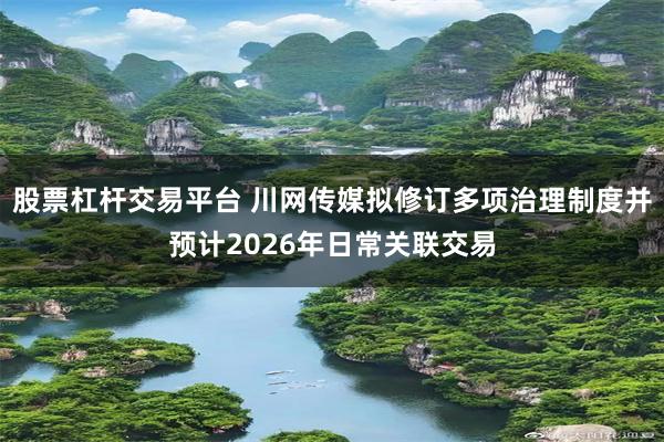 股票杠杆交易平台 川网传媒拟修订多项治理制度并预计2026年日常关联交易