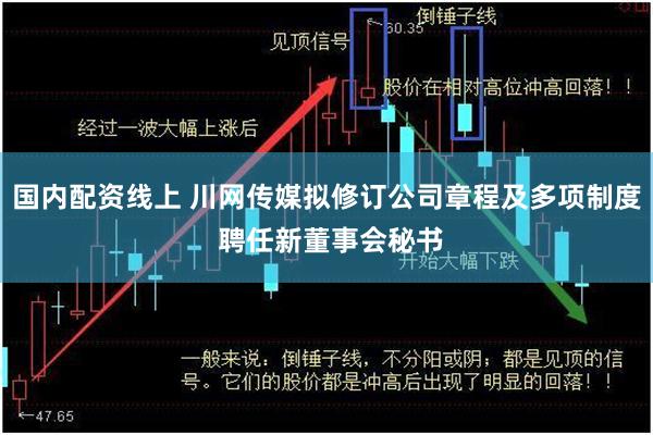 国内配资线上 川网传媒拟修订公司章程及多项制度 聘任新董事会秘书