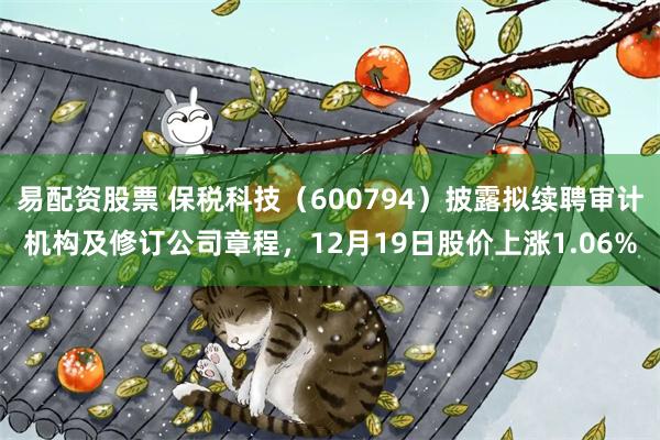 易配资股票 保税科技（600794）披露拟续聘审计机构及修订公司章程，12月19日股价上涨1.06%
