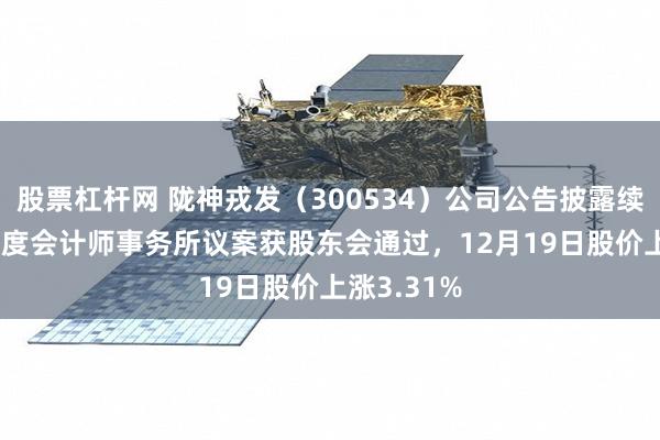 股票杠杆网 陇神戎发（300534）公司公告披露续聘2025年度会计师事务所议案获股东会通过，12月19日股价上涨3.31%