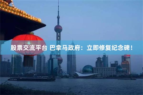 股票交流平台 巴拿马政府：立即修复纪念碑！