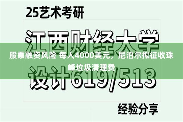 股票融资风险 每人4000美元，尼泊尔拟征收珠峰垃圾清理费