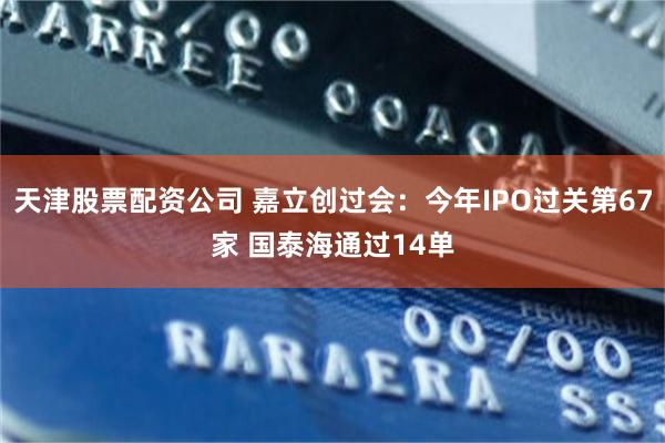 天津股票配资公司 嘉立创过会：今年IPO过关第67家 国泰海通过14单