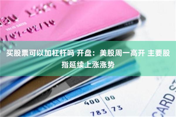 买股票可以加杠杆吗 开盘：美股周一高开 主要股指延续上涨涨势