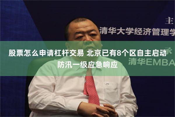 股票怎么申请杠杆交易 北京已有8个区自主启动防汛一级应急响应