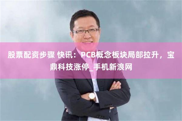 股票配资步骤 快讯：PCB概念板块局部拉升，宝鼎科技涨停_手机新浪网